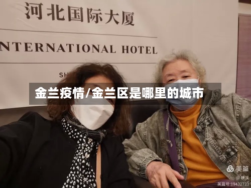 金兰疫情/金兰区是哪里的城市-第3张图片