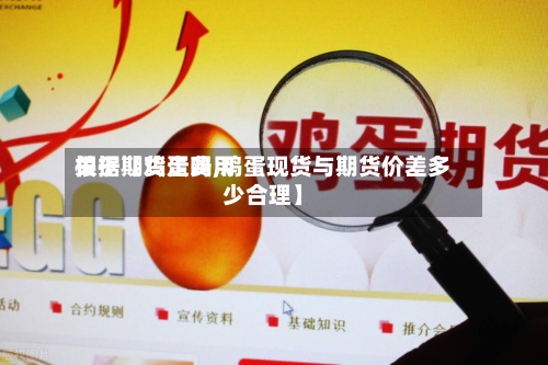 关于【鸡蛋费用根据期货走吗,鸡蛋现货与期货价差多少合理】-第3张图片