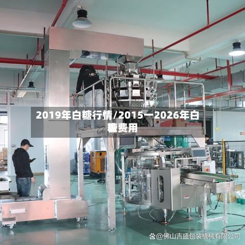2019年白糖行情/2015一2026年白糖费用表