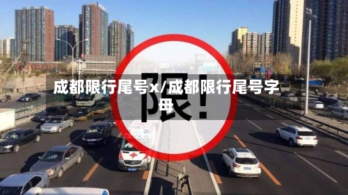 成都限行尾号x/成都限行尾号字母