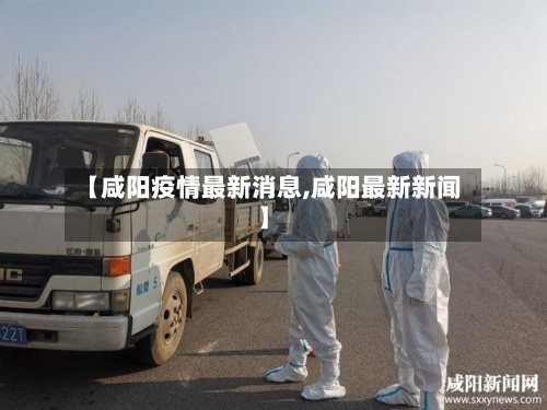 【咸阳疫情最新消息,咸阳最新新闻】-第2张图片