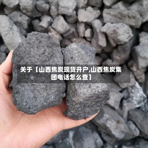 关于【山西焦炭现货开户,山西焦炭集团电话怎么查】