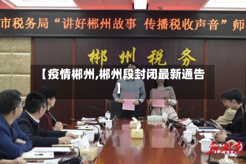 【疫情郴州,郴州段封闭最新通告】