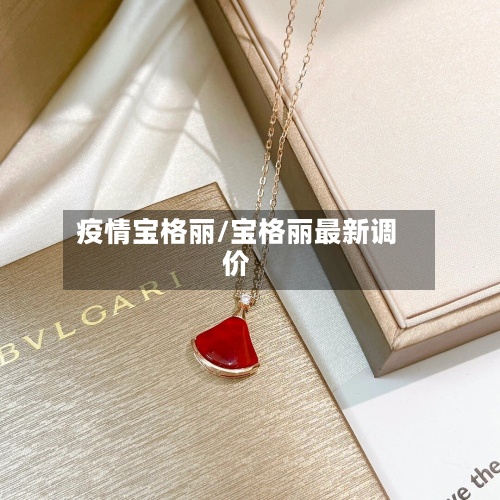 疫情宝格丽/宝格丽最新调价
