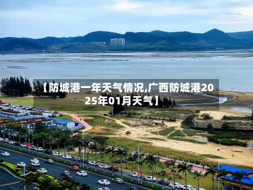 【防城港一年天气情况,广西防城港2025年01月天气】