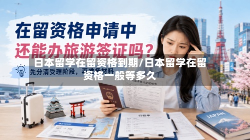 日本留学在留资格到期/日本留学在留资格一般等多久-第3张图片