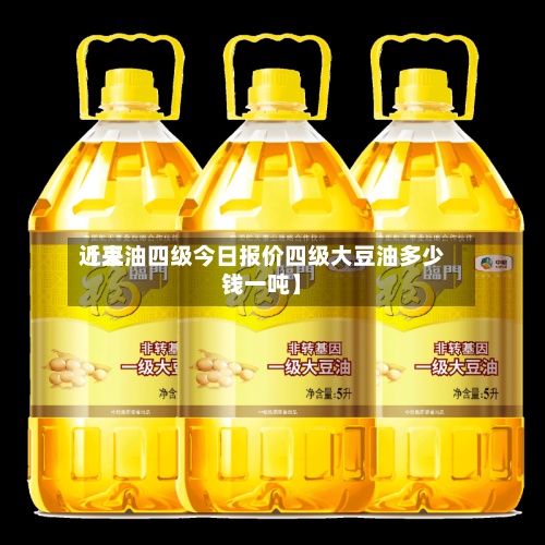 近来【豆油四级今日报价四级大豆油多少钱一吨】