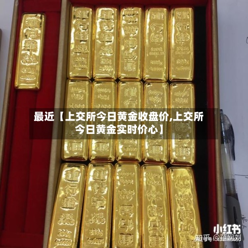 最近【上交所今日黄金收盘价,上交所今日黄金实时价心】