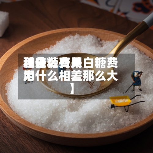 近来【白糖费用和什么有关白糖费用为什么相差那么大】-第3张图片