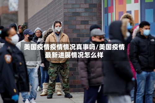 美国疫情疫情情况真事吗/美国疫情最新进展情况怎么样