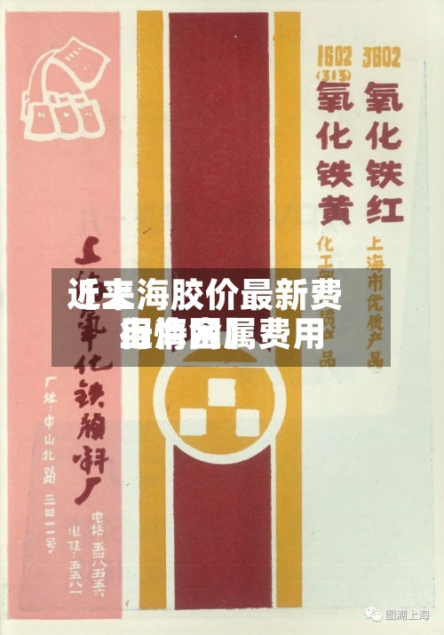 近来【上海胶价最新费用上海金属费用行情网】-第3张图片