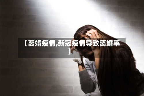 【离婚疫情,新冠疫情导致离婚率】-第2张图片