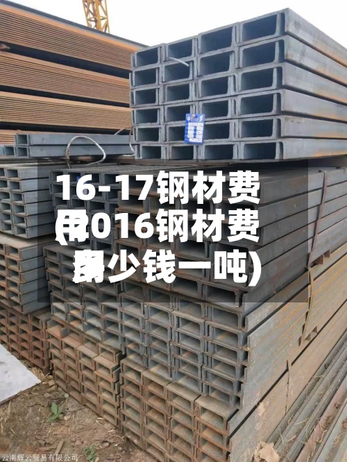 16-17钢材费用(2016钢材费用多少钱一吨)-第2张图片