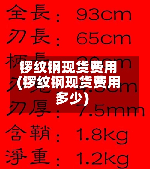 锣纹钢现货费用
(锣纹钢现货费用
多少)-第2张图片