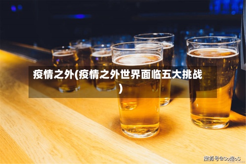 疫情之外(疫情之外世界面临五大挑战)-第2张图片