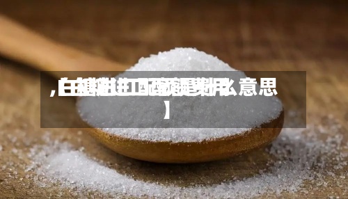 【白糖进口配额费用,白糖进口配额是什么意思】-第3张图片