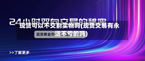 现货可以不交割实物吗(现货交易有永远不亏的吗)