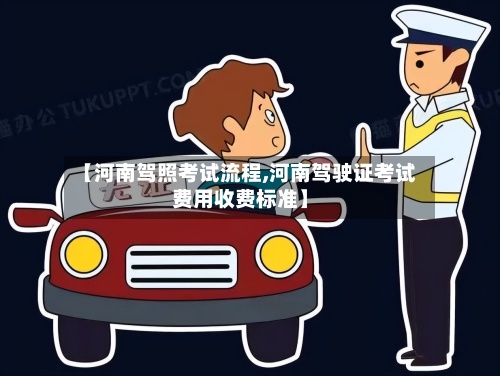 【河南驾照考试流程,河南驾驶证考试费用收费标准】