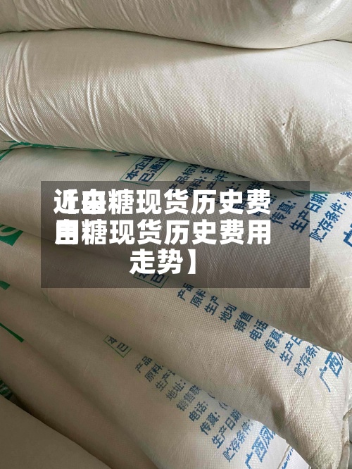 近来【白糖现货历史费用白糖现货历史费用走势】-第2张图片