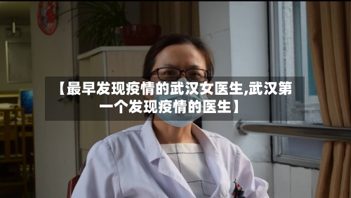 【最早发现疫情的武汉女医生,武汉第一个发现疫情的医生】-第2张图片