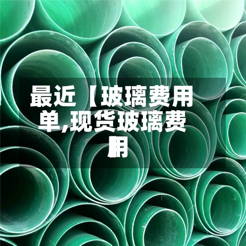 最近【玻璃费用单,现货玻璃费用】-第3张图片