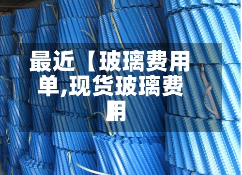 最近【玻璃费用单,现货玻璃费用】-第2张图片