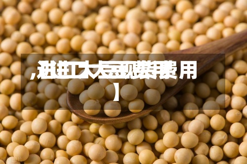 【进口大豆费用,进口大豆现货费用】-第2张图片