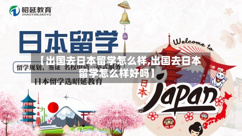 【出国去日本留学怎么样,出国去日本留学怎么样好吗】-第2张图片