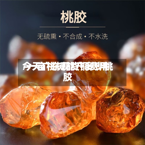 今天广东现货铜费用/一亩桃树能产多少桃胶