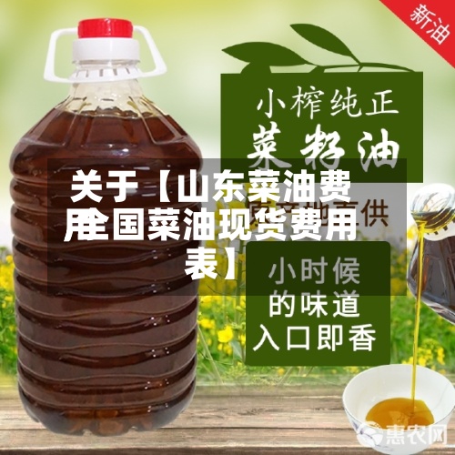 关于【山东菜油费用,全国菜油现货费用表】