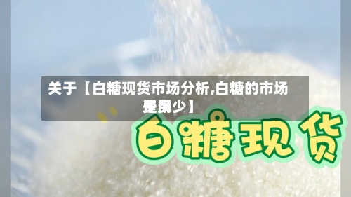 关于【白糖现货市场分析,白糖的市场费用是多少】