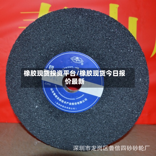 橡胶现货投资平台/橡胶现货今日报价最新-第2张图片
