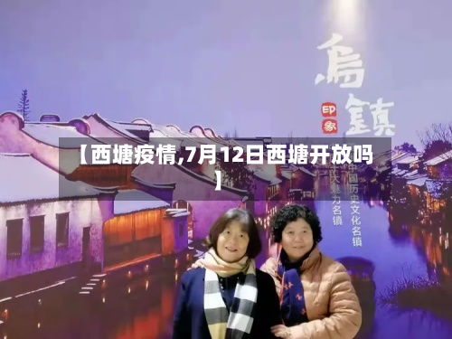 【西塘疫情,7月12日西塘开放吗】