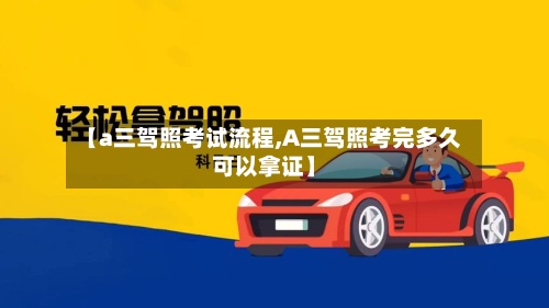 【a三驾照考试流程,A三驾照考完多久可以拿证】-第3张图片