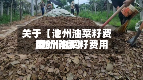 关于【池州油菜籽费用,池州油菜籽费用最新消息】