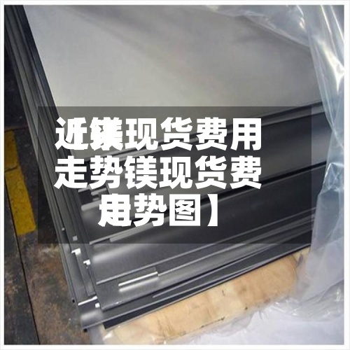 近来
【镁现货费用
走势镁现货费用
走势图】-第2张图片
