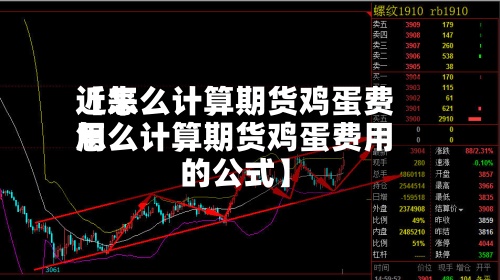 近来
【怎么计算期货鸡蛋费用
怎么计算期货鸡蛋费用
的公式】-第2张图片