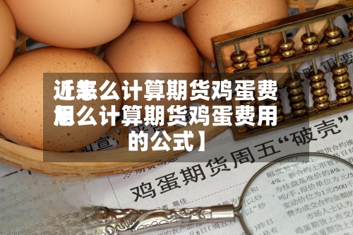 近来
【怎么计算期货鸡蛋费用
怎么计算期货鸡蛋费用
的公式】-第3张图片