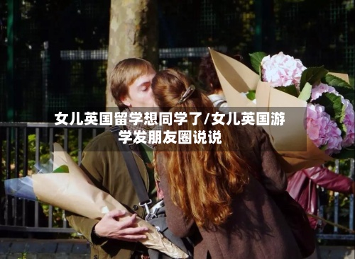 女儿英国留学想同学了/女儿英国游学发朋友圈说说