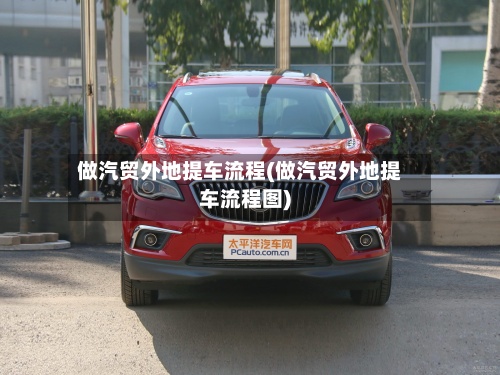 做汽贸外地提车流程(做汽贸外地提车流程图)