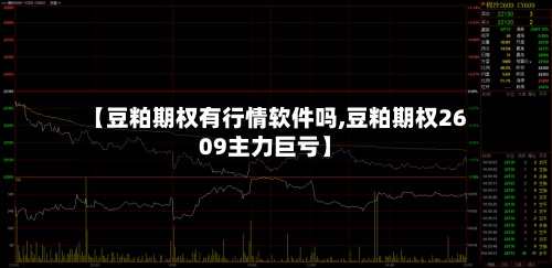 【豆粕期权有行情软件吗,豆粕期权2609主力巨亏】-第2张图片