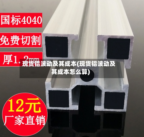 现货铝波动及其成本(现货铝波动及其成本怎么算)