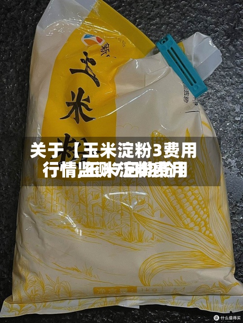 关于【玉米淀粉3费用行情,玉米淀粉费用行情监测7日均价】
