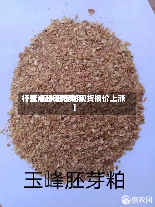 【玉米胚芽粕费用行情,玉米胚芽粕现货报价上涨】-第2张图片