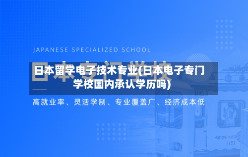 日本留学电子技术专业(日本电子专门学校国内承认学历吗)