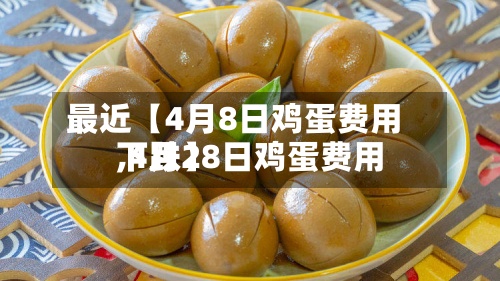 最近【4月8日鸡蛋费用,4月28日鸡蛋费用下跌】-第2张图片
