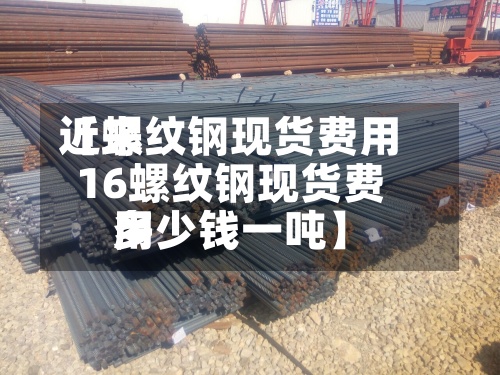 近来【螺纹钢现货费用16螺纹钢现货费用多少钱一吨】-第2张图片