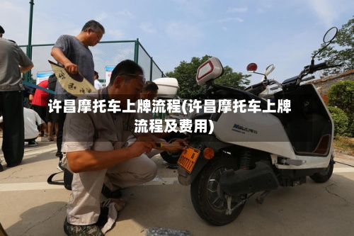 许昌摩托车上牌流程(许昌摩托车上牌流程及费用)-第2张图片