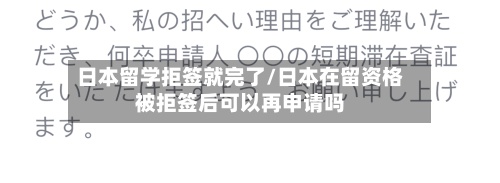 日本留学拒签就完了/日本在留资格被拒签后可以再申请吗