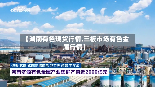 【湖南有色现货行情,三板市场有色金属行情】-第2张图片